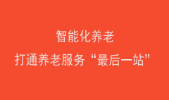 智能化養(yǎng)老，打通養(yǎng)老服務(wù)“最后一站”