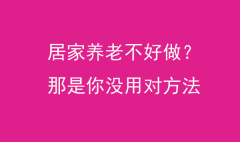 居家養老不好做？那是你沒用對方法