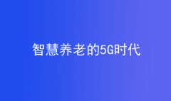 養(yǎng)老的5G時代，智慧養(yǎng)老成未來養(yǎng)老新趨勢