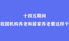 十四五期間我國機(jī)構(gòu)養(yǎng)老和居家養(yǎng)老要這樣干